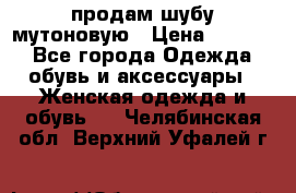 продам шубу мутоновую › Цена ­ 3 500 - Все города Одежда, обувь и аксессуары » Женская одежда и обувь   . Челябинская обл.,Верхний Уфалей г.